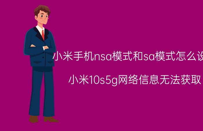 小米手机nsa模式和sa模式怎么设置 小米10s5g网络信息无法获取？